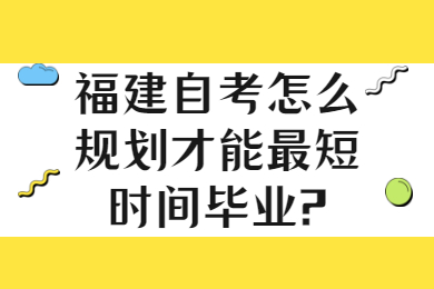 福建自考怎么規(guī)劃才能最短時(shí)間畢業(yè)