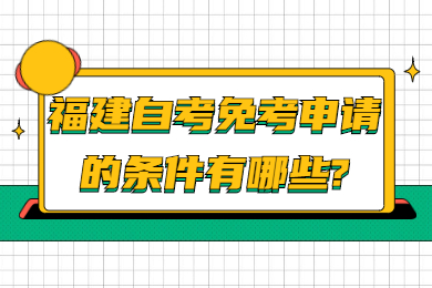 福建自考免考申請(qǐng)的條件有哪些