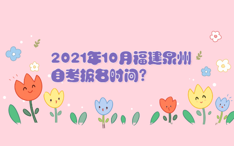 2021年10月福建泉州自考報名時間?