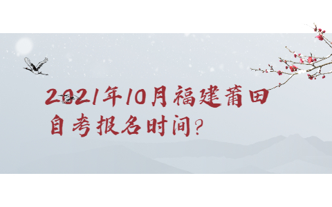 2021年10月福建莆田自考報名時間?