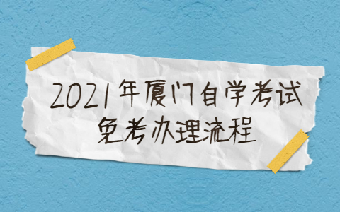 2021年廈門(mén)自學(xué)考試免考辦理流程