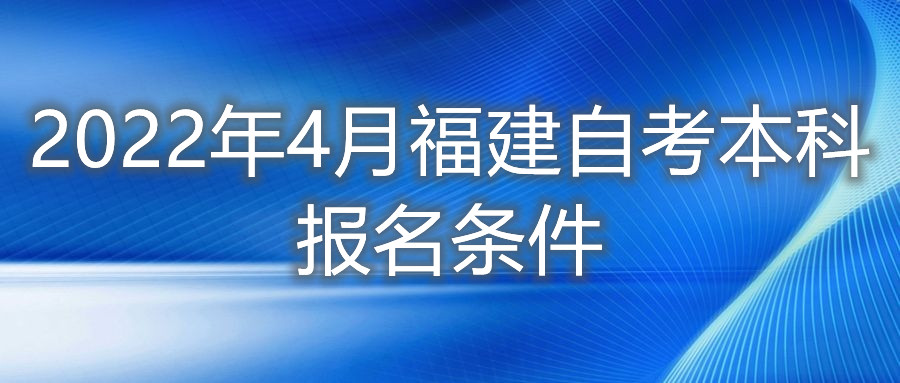 2022年4月福建自考本科報(bào)名條件