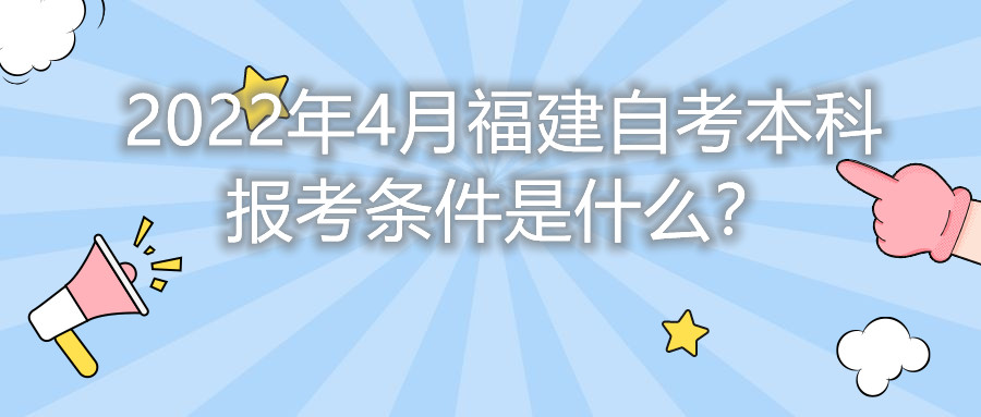 2022年4月福建自考本科報(bào)考條件是什么？