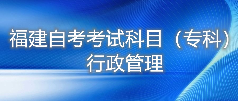 2022年4月福建自考：行政管理(專(zhuān)科)考試科目