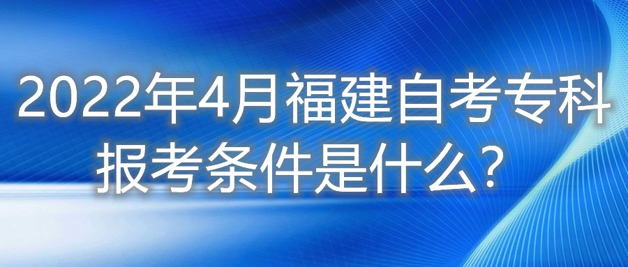 2022年4月福建自考?？茍罂紬l件是什么？