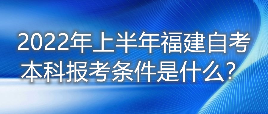 2022年上半年福建自考本科報(bào)考條件是什么？