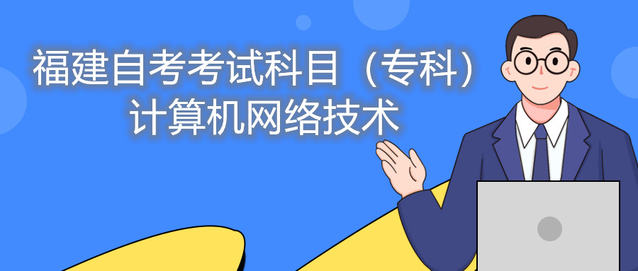 2022年4月福建自考：計算機網(wǎng)絡(luò)技術(shù)(?？?考試科目