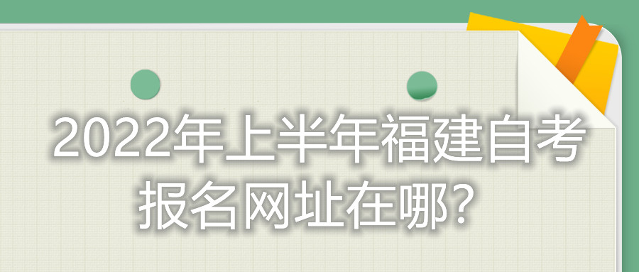 2022年上半年福建自考報名網址在哪？