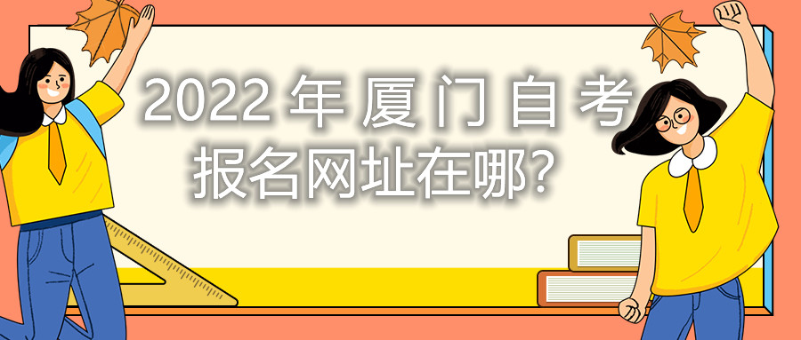 2022年廈門自考報(bào)名網(wǎng)址在哪？