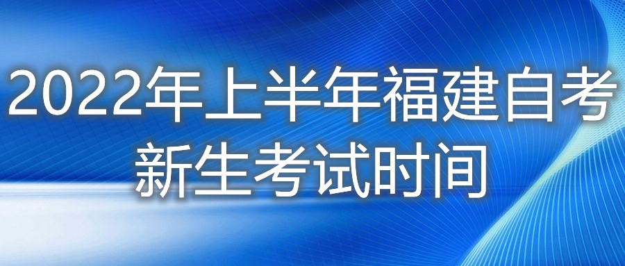 2022年上半年福建自考新生考試時間