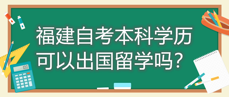 福建自考本科學(xué)歷可以出國留學(xué)嗎？