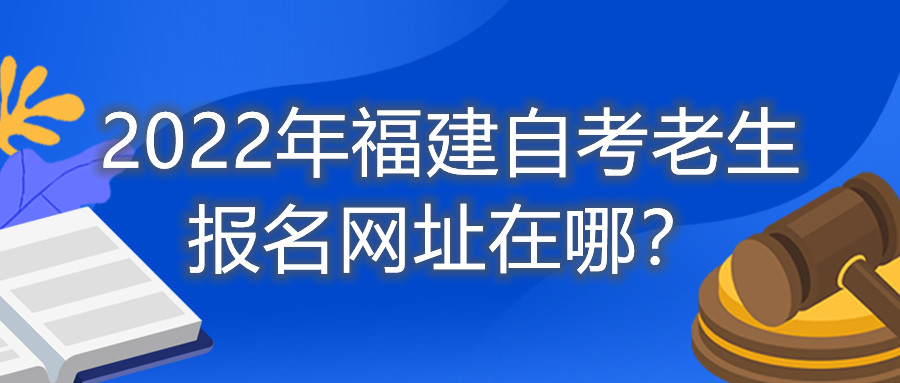 2022年福建自考老生報(bào)名網(wǎng)址在哪？