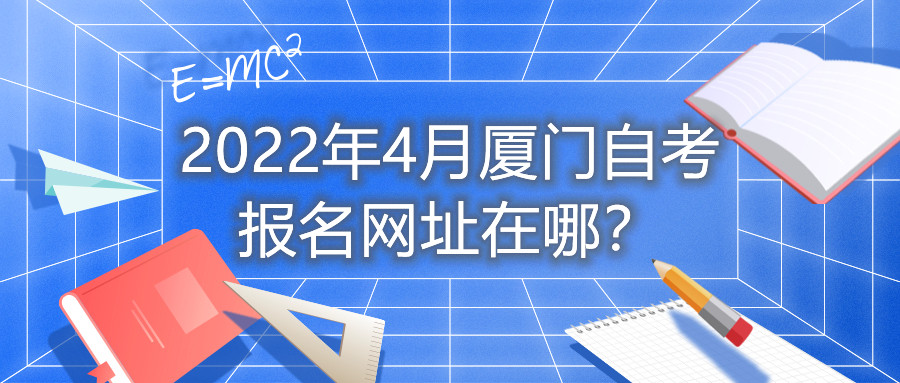 2022年4月廈門自考報(bào)名網(wǎng)址在哪？