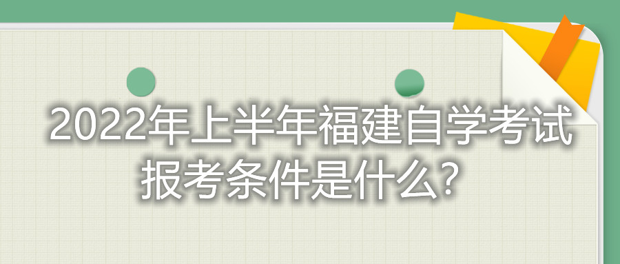 2022年上半年福建自學(xué)考試報(bào)考條件是什么？