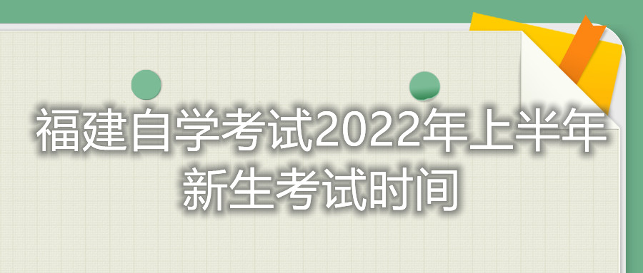 福建自學(xué)考試2022年上半年新生考試時間