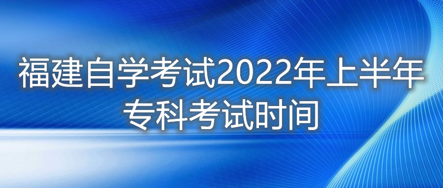 福建自學(xué)考試2022年上半年?？瓶荚嚂r間