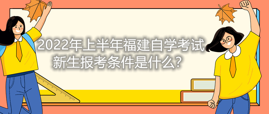 2022年上半年福建自學(xué)考試新生報(bào)考條件是什么？