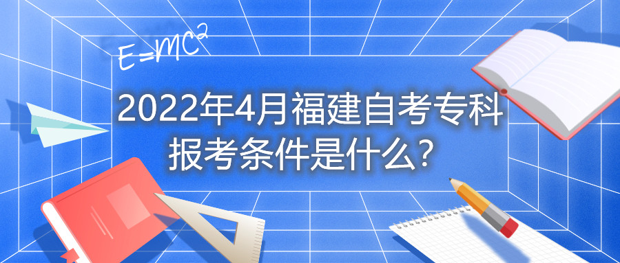 2022年4月福建自考?？茍罂紬l件是什么？