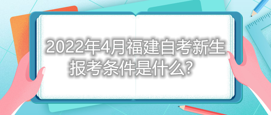 2022年4月福建自考新生報考條件是什么？