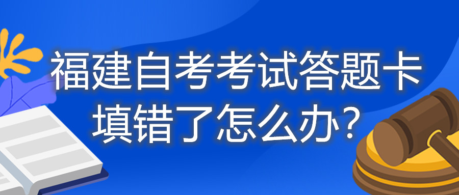 福建自考考試答題卡填錯了怎么辦？