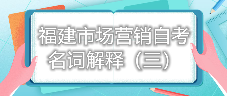 福建市場營銷自考名詞解釋（三）