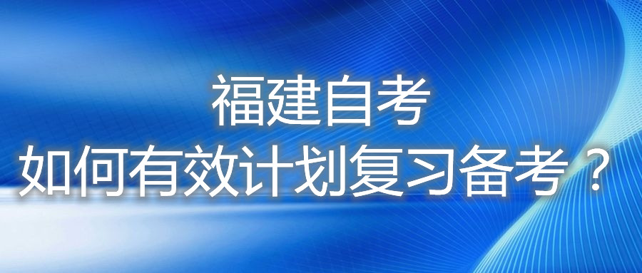 福建自考如何有效計(jì)劃復(fù)習(xí)備考？