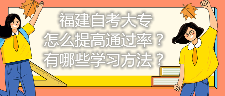 福建自考大專怎么提高通過(guò)率？有哪些學(xué)習(xí)方法？