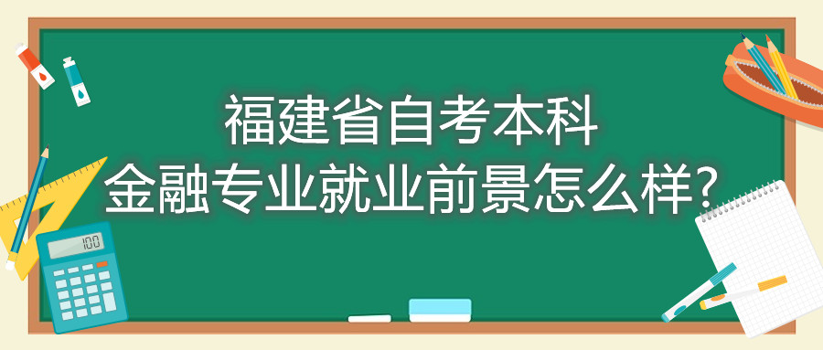 福建省自考本科金融專(zhuān)業(yè)就業(yè)前景怎么樣?