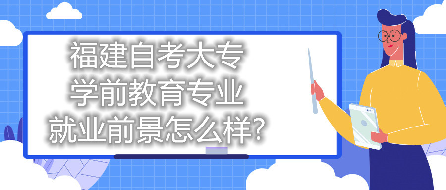 福建自考大專學(xué)前教育專業(yè)就業(yè)前景怎么樣?