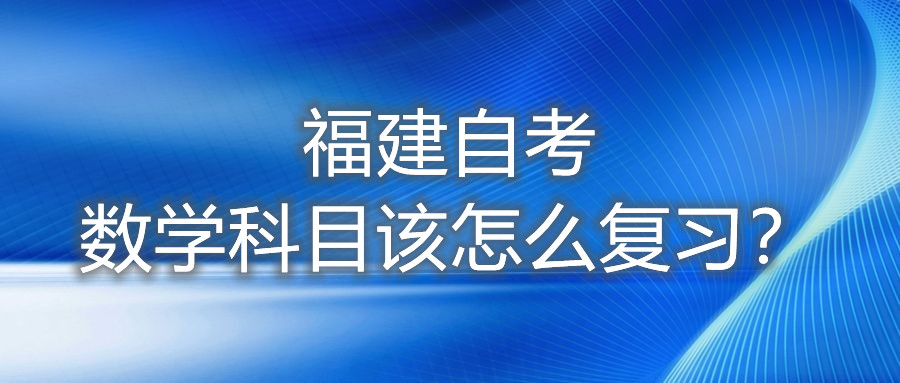 福建自考數(shù)學(xué)科目該怎么復(fù)習(xí)？