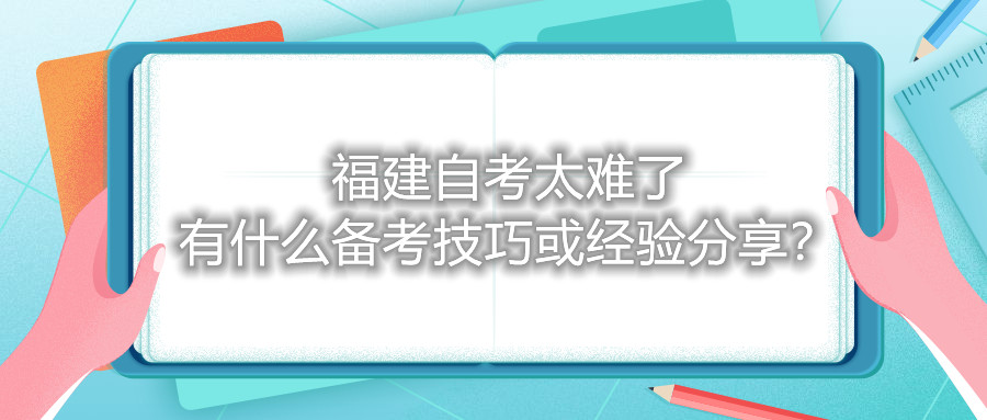 福建自考太難了，有什么備考技巧或經(jīng)驗(yàn)分享？