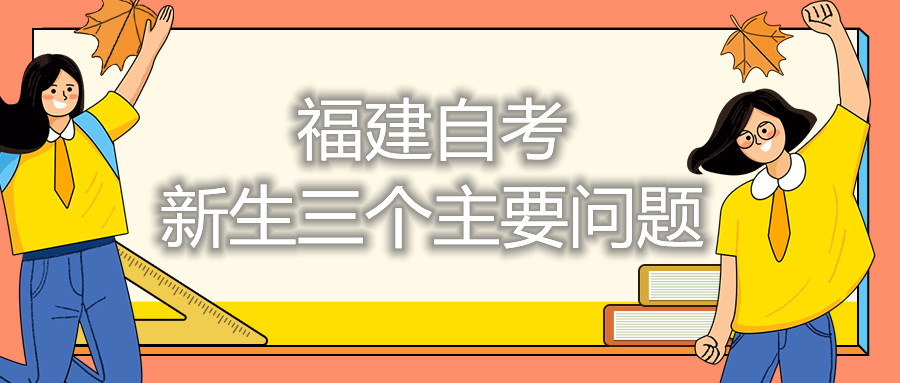 福建自考新生三個主要問題