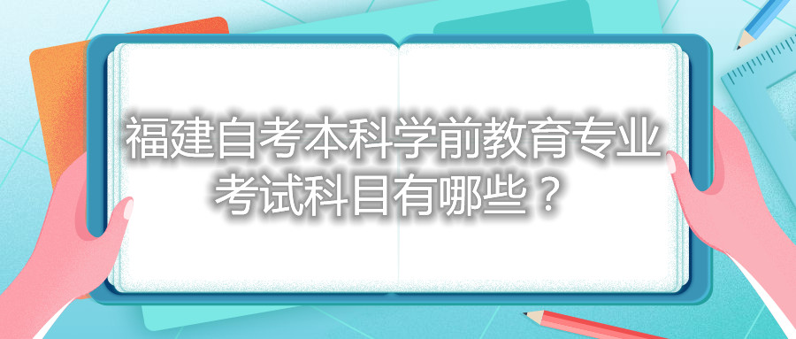 福建自考本科學前教育專業(yè)考試科目有哪些？