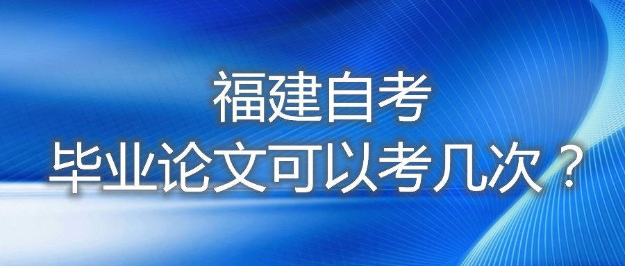 福建自考畢業(yè)論文可以考幾次？