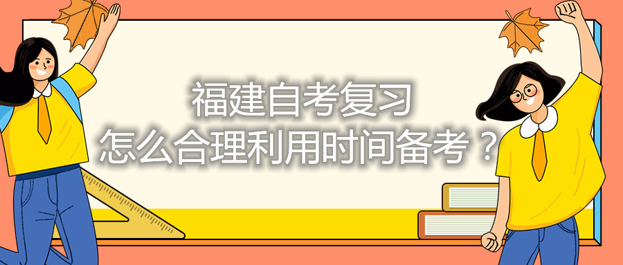 福建自考復(fù)習(xí)怎么合理利用時(shí)間備考？