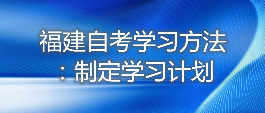 福建自考學習方法：制定學習計劃